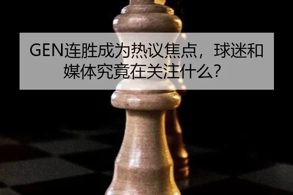 GEN连胜成为热议焦点，球迷和媒体究竟在关注什么？